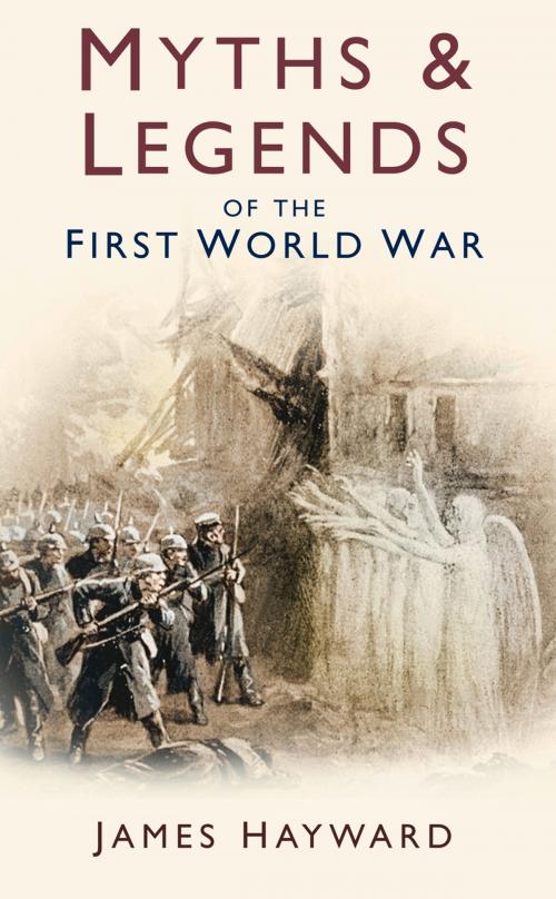 Cover of the book Myths & Legends of the First World War by James Hayward, The History Press