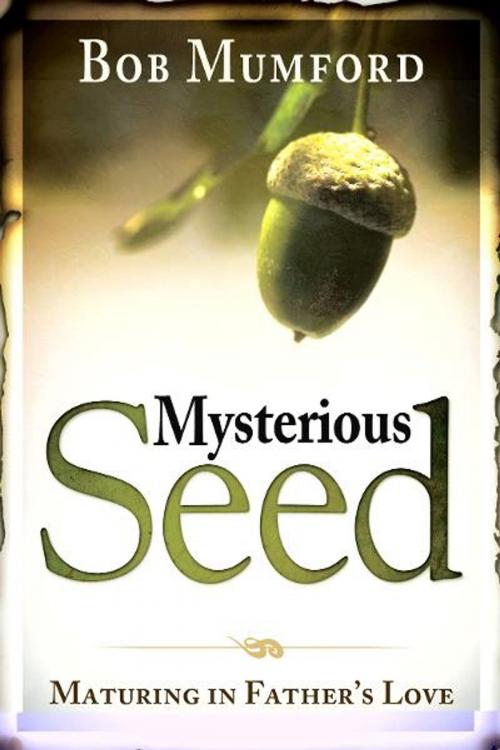 Cover of the book Mysterious Seed: Maturing in Father's Love by Bob Mumford, Destiny Image, Inc.