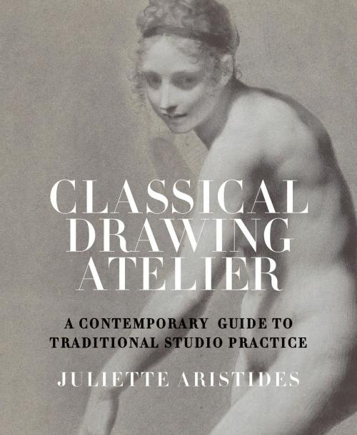 Cover of the book Classical Drawing Atelier by Juliette Aristides, Potter/Ten Speed/Harmony/Rodale