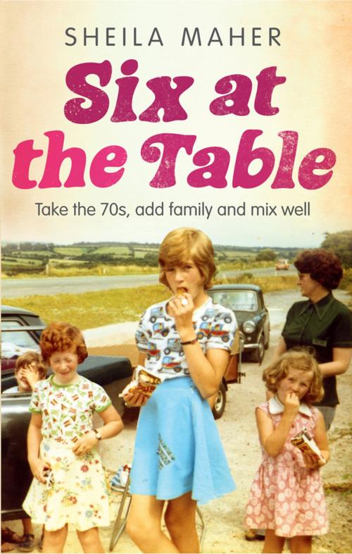 Cover of the book Six at the Table: Take the 70s, Add Family and Mix Well by Sheila Maher, Blackstaff Press Ltd
