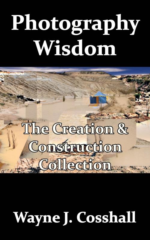 Cover of the book Photography Wisdom: The Creation & Construction Collection by Wayne Cosshall, TechnoMagickal Pty Ltd