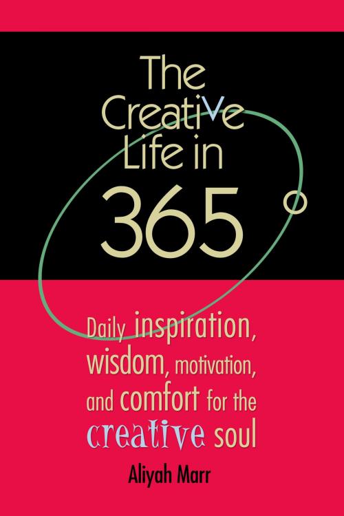 Cover of the book The Creative Life in 365 Degrees: Daily Inspiration, Wisdom, Motivation, and Comfort for the Creative Soul by Aliyah Marr, Aliyah Marr
