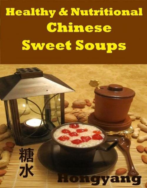 Cover of the book Healthy and Nutritious Chinese Sweet Soups: 15 Recipes with Photos by Hongyang（Canada）/ 红洋（加拿大）, Hongyang（Canada）/ 红洋（加拿大）