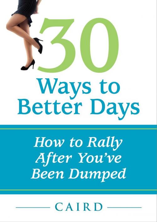 Cover of the book 30 Ways to Better Days: How to Rally After You've Been Dumped by Caird Urquhart, New Road Coaching Inc.