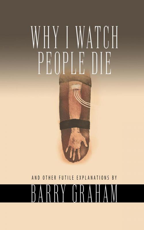 Cover of the book Why I Watch People Die: And Other Futile Explanations by Barry Graham, Cracked Sidewalk Press