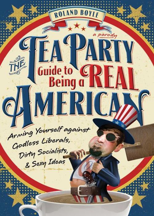 Cover of the book The Tea Party Guide to Being a Real American by Roland Boyle, Sourcebooks