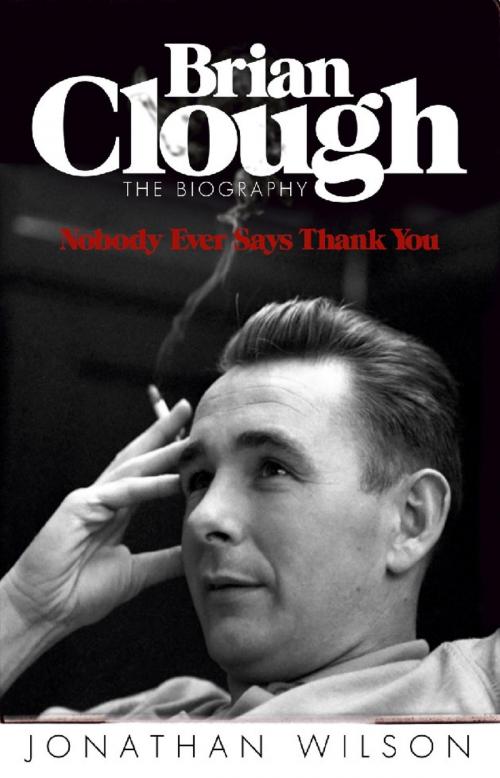 Cover of the book Brian Clough: Nobody Ever Says Thank You by Jonathan Wilson, Orion Publishing Group