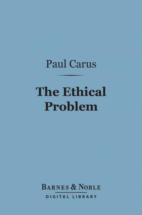Cover of the book The Ethical Problem (Barnes & Noble Digital Library) by Paul Carus, Ph.D., Barnes & Noble