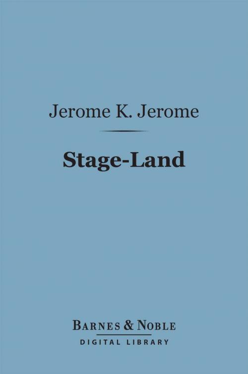 Cover of the book Stage-Land (Barnes & Noble Digital Library) by Jerome K. Jerome, Barnes & Noble