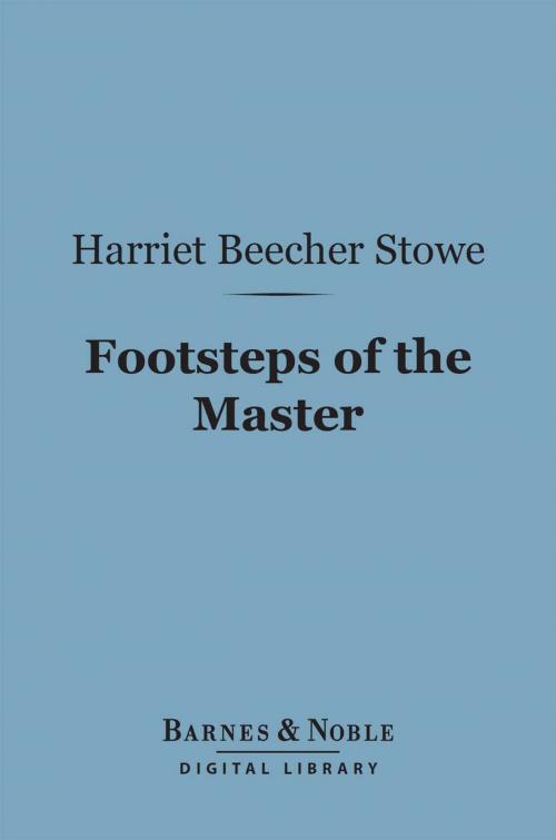 Cover of the book Footsteps of the Master (Barnes & Noble Digital Library) by Harriet Beecher Stowe, Barnes & Noble