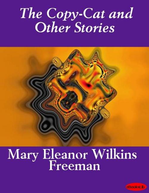 Cover of the book The Copy-Cat %26 Other Stories by Mary Eleanor Wilkins Freeman, Release Date: November 10, 2011