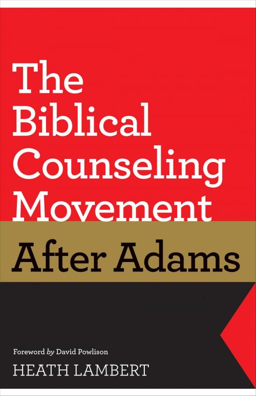 Cover of the book The Biblical Counseling Movement after Adams (Foreword by David Powlison) by Heath Lambert, Crossway