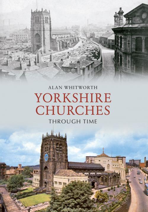 Cover of the book Yorkshire Churches Through Time by Alan Whitworth, Amberley Publishing