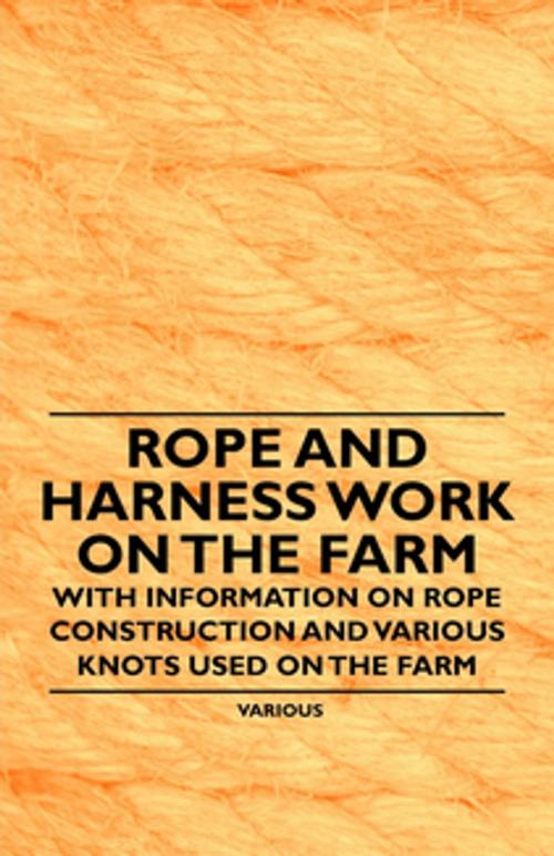 Cover of the book Rope and Harness Work on the Farm - With Information on Rope Construction and Various Knots Used on the Farm by Various Authors, Read Books Ltd.