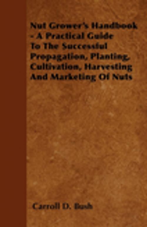 Cover of the book Nut Grower's Handbook - A Practical Guide To The Successful Propagation, Planting, Cultivation, Harvesting And Marketing Of Nuts by Carroll D. Bush, Read Books Ltd.