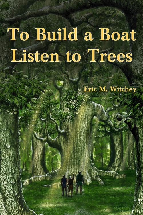 Cover of the book To Build a Boat, Listen to Trees by Eric Witchey, Imagination Fully Dilated Publishing