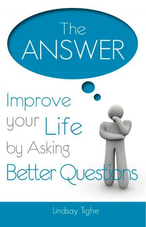 Cover of the book The Answer - Improve Your Life By Asking Better Questions by Lindsay Tighe, eBookIt.com