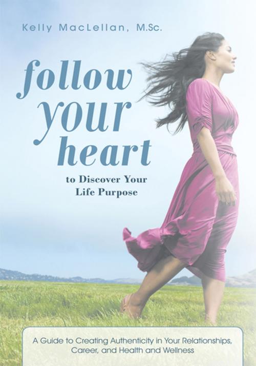 Cover of the book Follow Your Heart to Discover Your Life Purpose by Kelly MacLellan M.Sc., iUniverse