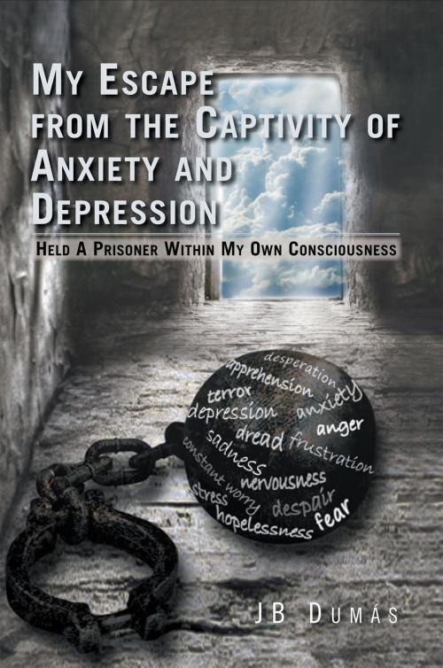 Cover of the book My Escape from the Captivity of Anxiety and Depression by JB Dumás, Xlibris US