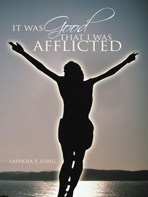 Cover of the book It Was Good That I Was Afflicted by Laphoia V.Long, AuthorHouse