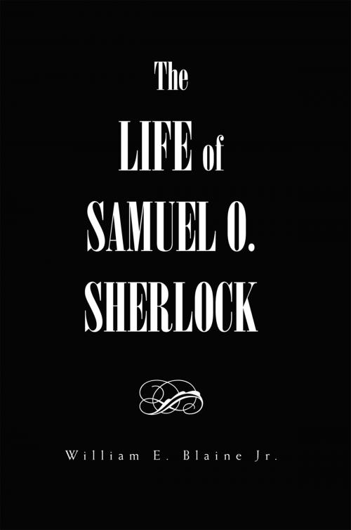 Cover of the book The Life of Samuel O. Sherlock by William E. Blaine Jr., Xlibris US