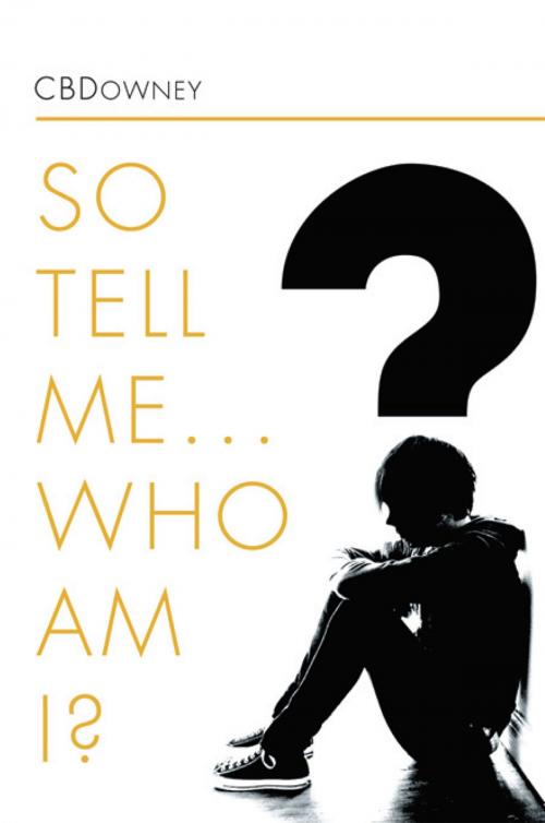 Cover of the book So Tell Me ... Who Am I? by CBDOWNEY, Xlibris US
