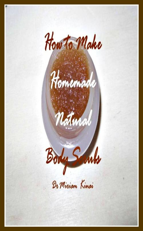 Cover of the book How to Make Handmade Homemade Natural Body Scrubs by Miriam Kinai, Miriam Kinai