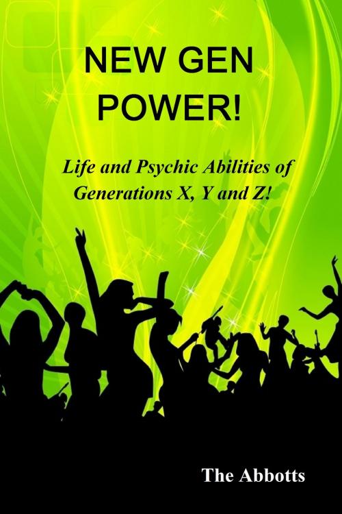 Cover of the book New Gen Power!: Life and Psychic Abilities of Generations X, Y & Z by The Abbotts, The Abbotts