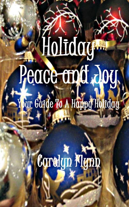 Cover of the book Holiday Peace And Joy: Your Guide To A Happy Holiday by Carolyn Flynn, Carolyn Flynn
