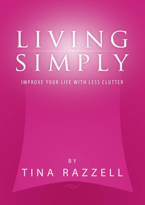 Cover of the book Living Simply: Improve Your Life with Less Clutter by Tina Razzell, Tina Razzell