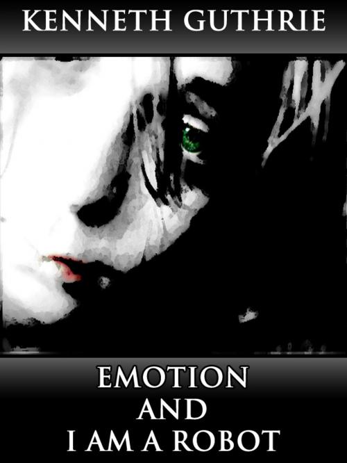 Cover of the book Emotion and I Am A Robot (Combined Story Pack) by Kenneth Guthrie, Lunatic Ink Publishing