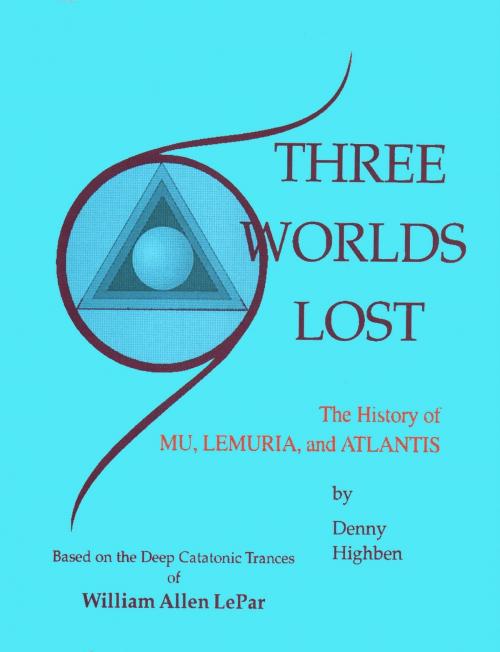 Cover of the book Three Worlds Lost: The History of Mu, Lemuria, and Atlantis by Denny Highben, William LePar