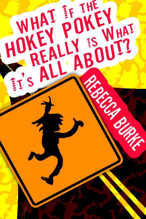 Cover of the book What If the Hokey Pokey Really Is What It’s All About? by Rebecca Burke, Rebecca Burke