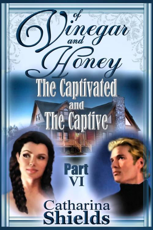 Cover of the book Of Vinegar and Honey, Part VI: "The Captivated and The Captive" by Catharina Shields, Catharina Shields