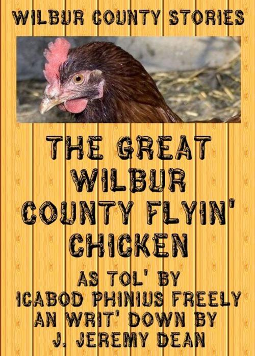 Cover of the book The Great Wilbur County Flying Chicken by J. Jeremy Dean, J. Jeremy Dean