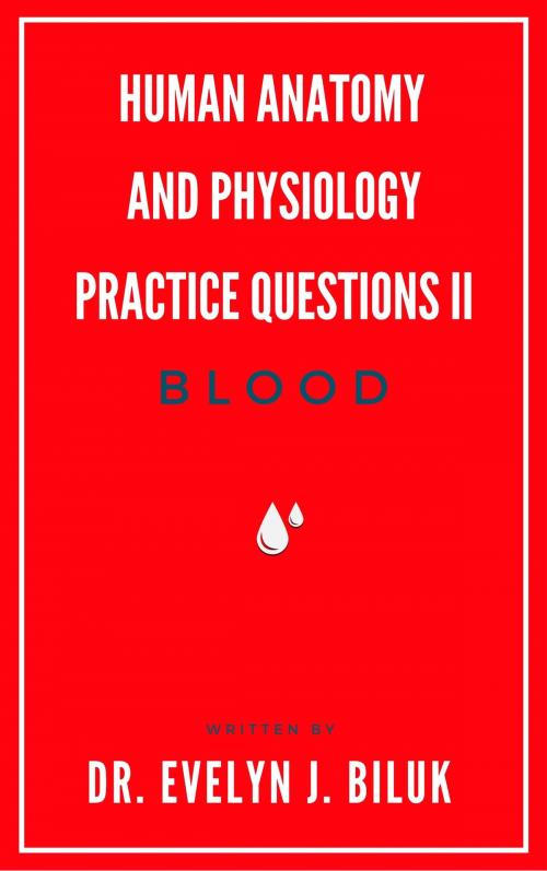 Cover of the book Human Anatomy and Physiology Practice Questions II: Blood by Dr. Evelyn J Biluk, Dr. Evelyn J Biluk
