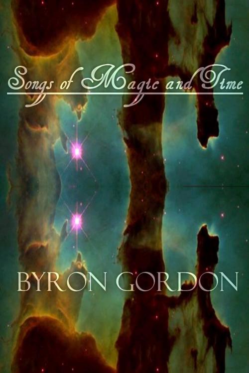 Cover of the book Songs of Magic and Time by Byron Gordon, Byron Gordon