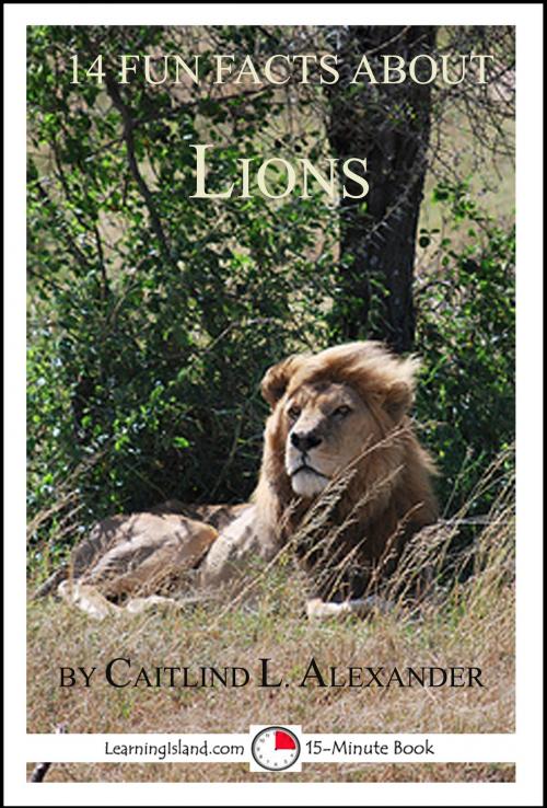 Cover of the book 14 Fun Facts About Lions: A 15-Minute Book by Caitlind L. Alexander, LearningIsland.com