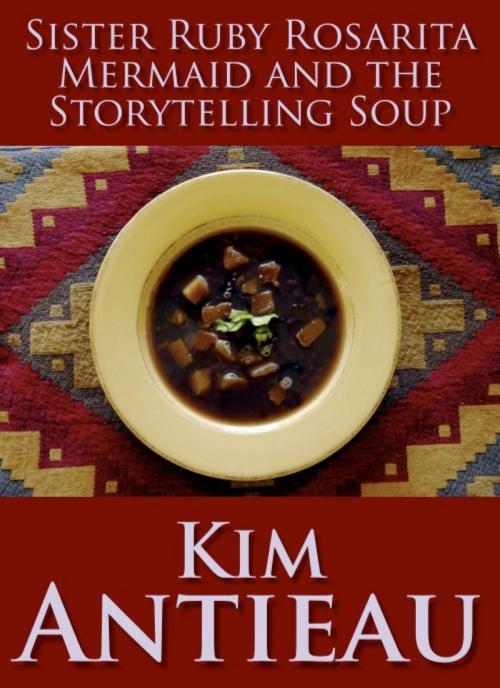 Cover of the book Sister Ruby Rosarita Mermaid and the Storytelling Soup by Kim Antieau, Green Snake Publishing