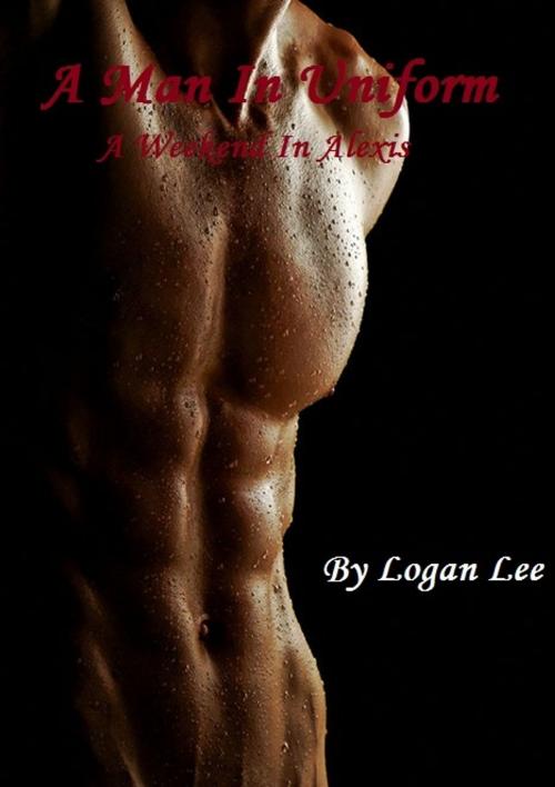 Cover of the book A Man In Uniform: A Weekend In Alexis by Logan Lee, Smokescreen Publishing
