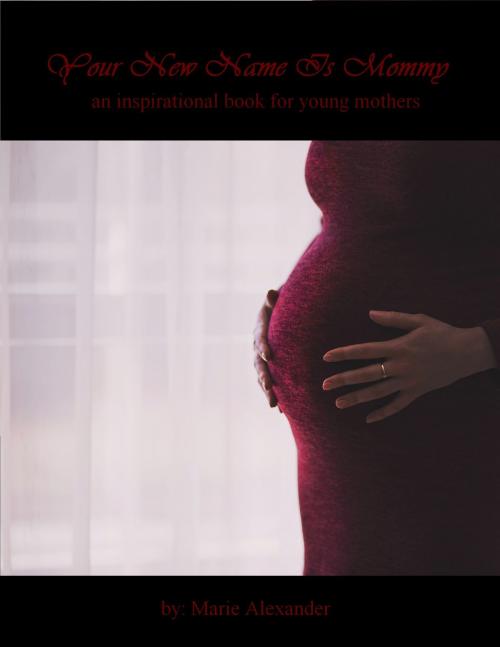 Cover of the book Your New Name Is Mommy: A Motivational Book for Young Mothers by Marie Alexander, Marie Alexander
