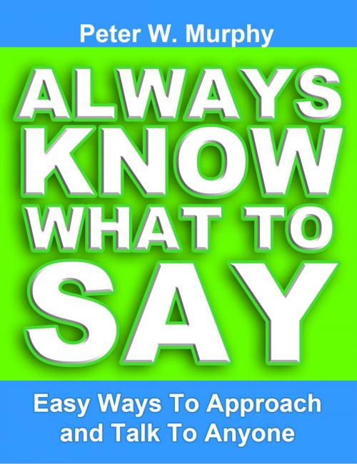 Cover of the book Always Know What to Say: Easy Ways to Approach and Talk to Anyone by Peter W. Murphy, Peter W. Murphy