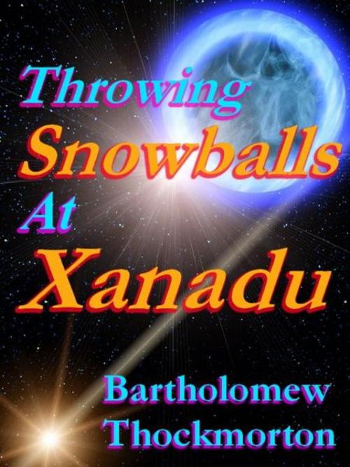 Cover of the book Throwing Snowballs at Xanadu by Bartholomew Thockmorton, Bartholomew Thockmorton