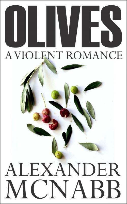 Cover of the book Olives: A Violent Romance by Alexander McNabb, Alexander McNabb