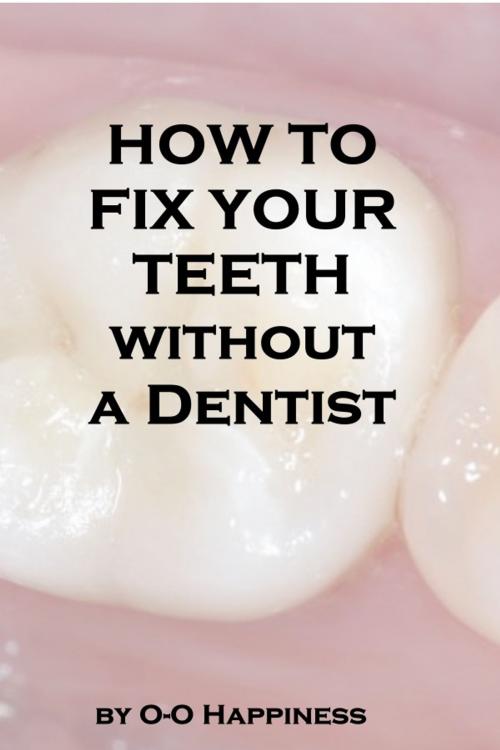 Cover of the book How to Fix Your Teeth Without a Dentist by O-O Happiness, O-O Happiness