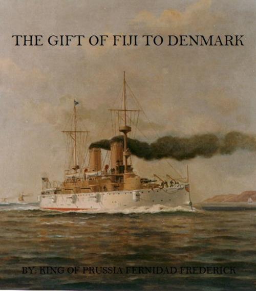 Cover of the book The Gift of Fiji to Denmark by King Fernidad Frederick of Prussia, King Fernidad Frederick of Prussia