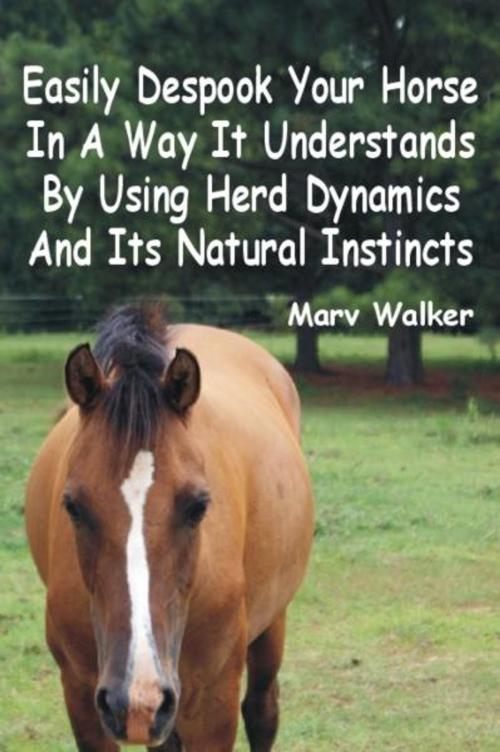 Cover of the book Easily Despook Your Horse In A Way It Understands Using Herd Dynamics And Its Natural Instincts by Marv Walker, Marv Walker