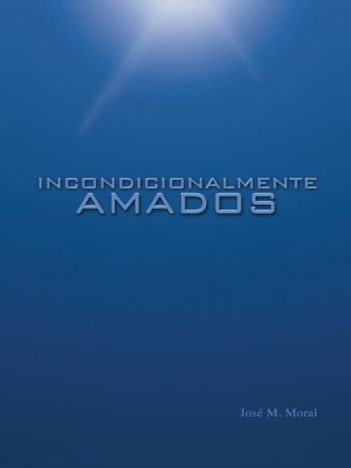 Cover of the book Incondicionalmente Amados by José M. Moral, Trafford Publishing