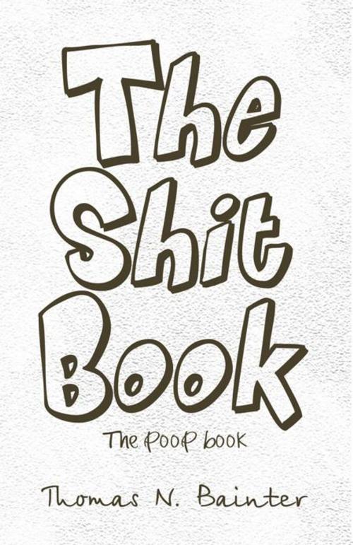 Cover of the book The Shit Book by Thomas N. Bainter, Trafford Publishing