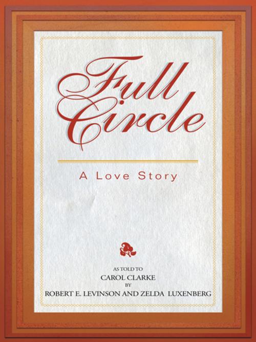 Cover of the book Full Circle: a Love Story by Robert E. Levinson, Zelda Luxenberg, Carol Clarke, Trafford Publishing